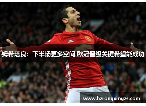 姆希塔良：下半场更多空间 欧冠晋级关键希望能成功